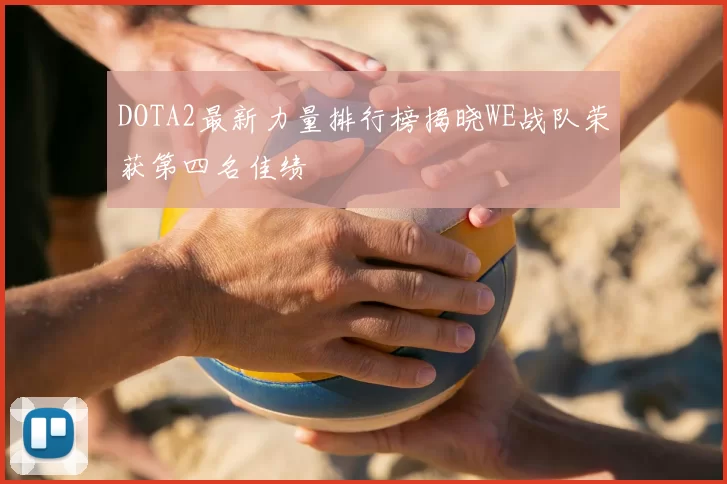 DOTA2最新力量排行榜揭晓WE战队荣获第四名佳绩