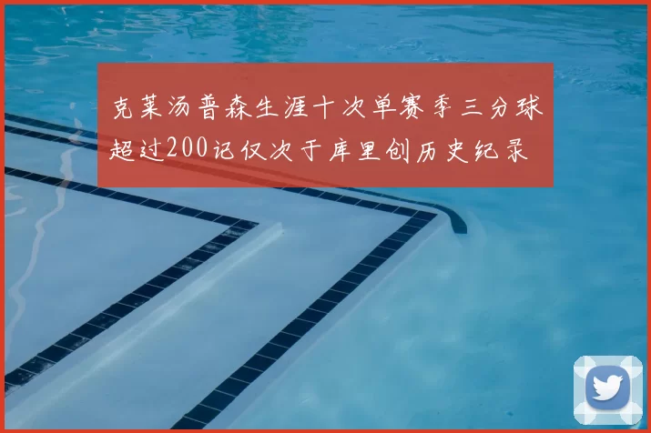克莱汤普森生涯十次单赛季三分球超过200记仅次于库里创历史纪录
