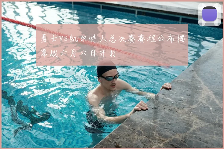 勇士vs凯尔特人总决赛赛程公布揭幕战六月六日开打