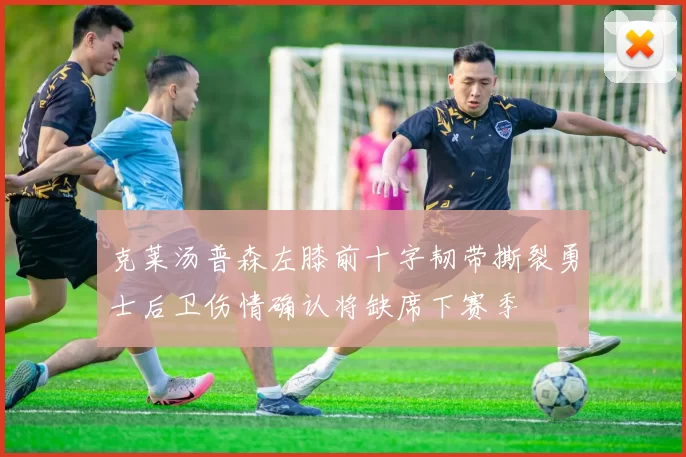 克莱汤普森左膝前十字韧带撕裂勇士后卫伤情确认将缺席下赛季