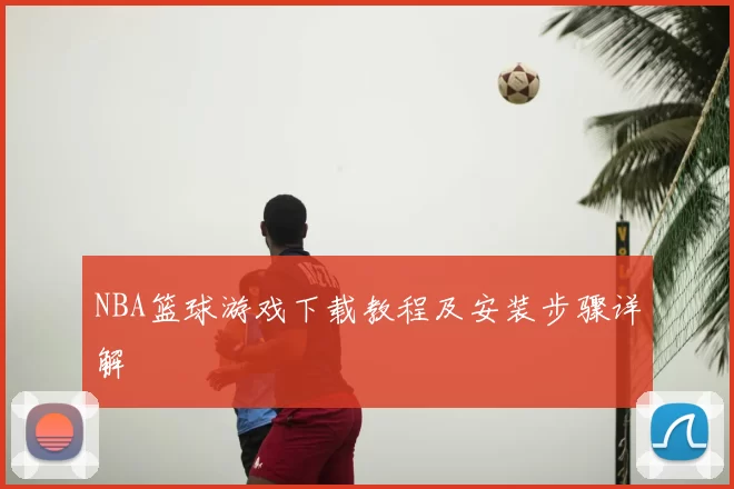NBA篮球游戏下载教程及安装步骤详解