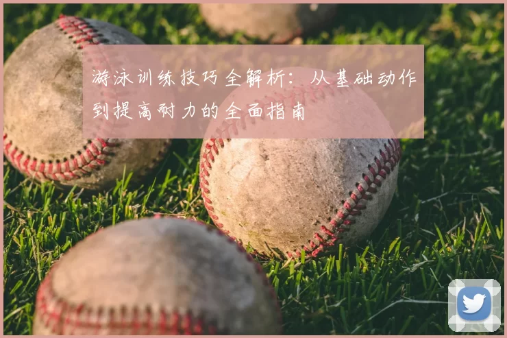 游泳训练技巧全解析:从基础动作到提高耐力的全面指南