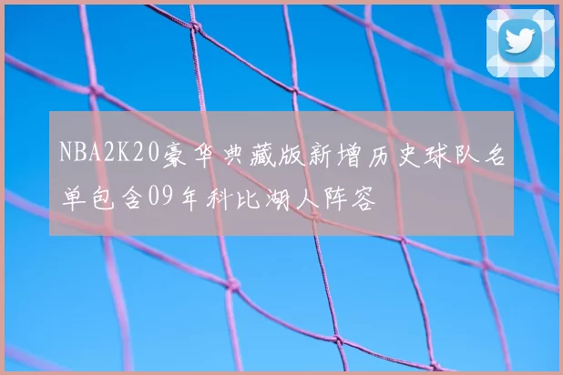 NBA2K20豪华典藏版新增历史球队名单包含09年科比湖人阵容