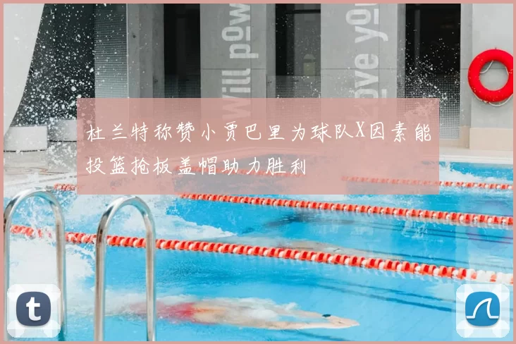 杜兰特称赞小贾巴里为球队X因素能投篮抢板盖帽助力胜利