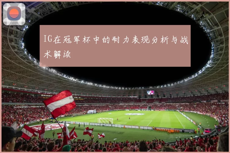IG在冠军杯中的耐力表现分析与战术解读