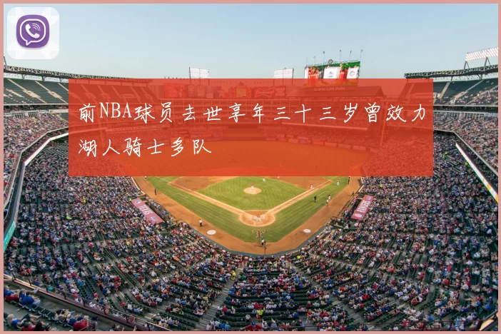 前NBA球员去世享年三十三岁曾效力湖人骑士多队
