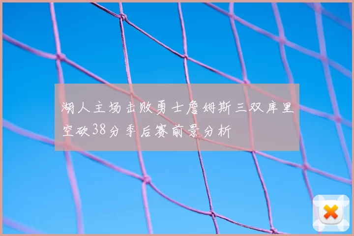 湖人主场击败勇士詹姆斯三双库里空砍38分季后赛前景分析