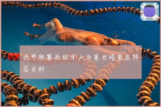 西甲联赛西班牙人与塞尔塔首发阵容分析