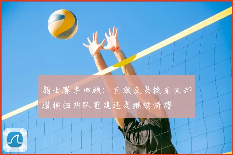 骑士赛季回顾：巨额交易换东决却遭横扫拆队重建还是继续拼搏