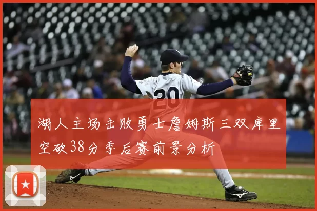 湖人主场击败勇士詹姆斯三双库里空砍38分季后赛前景分析