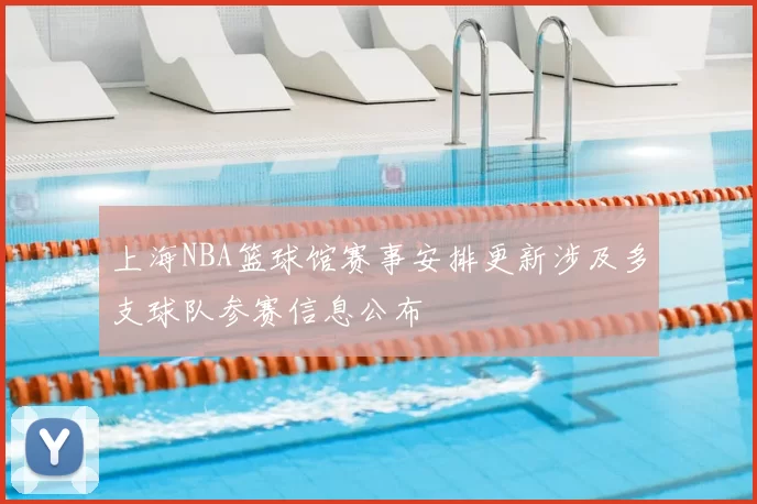 上海NBA篮球馆赛事安排更新涉及多支球队参赛信息公布