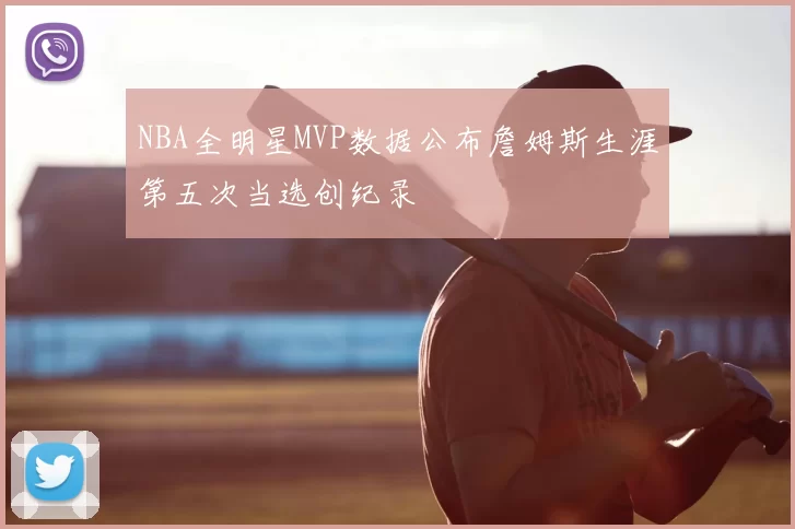 NBA全明星MVP数据公布詹姆斯生涯第五次当选创纪录