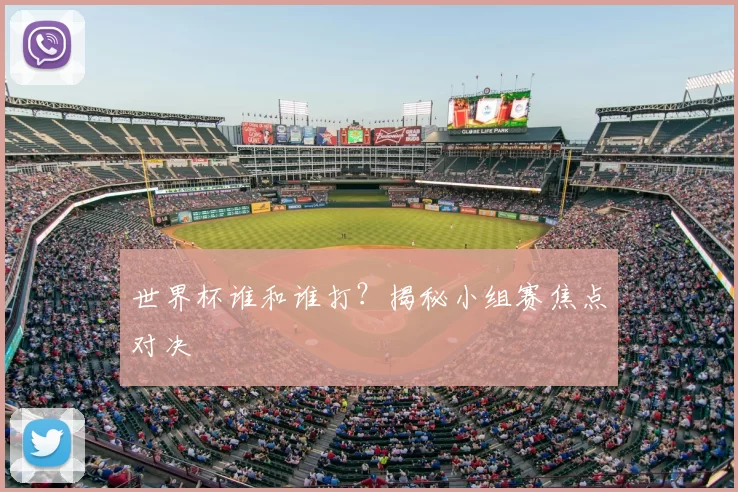 世界杯谁和谁打?揭秘小组赛焦点对决