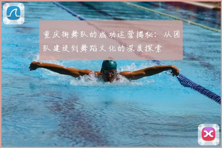 重庆街舞队的成功运营揭秘：从团队建设到舞蹈文化的深度探索