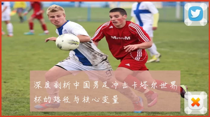 深度剖析中国男足冲击卡塔尔世界杯的路径与核心变量