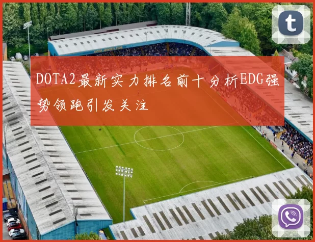 DOTA2最新实力排名前十分析EDG强势领跑引发关注