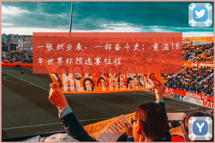 一张积分表,一部奋斗史:重温18年世界杯预选赛征程
