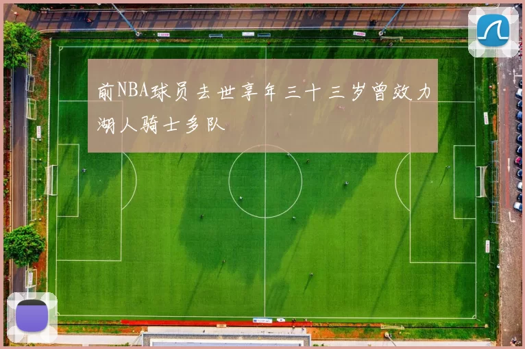 前NBA球员去世享年三十三岁曾效力湖人骑士多队