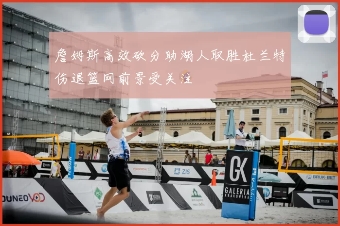 詹姆斯高效砍分助湖人取胜杜兰特伤退篮网前景受关注
